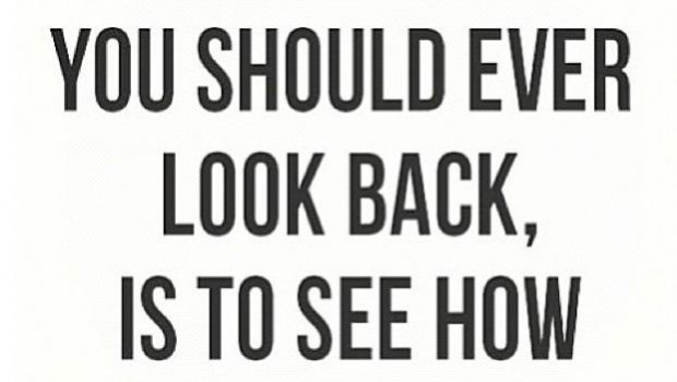 Look back only to see how far you’ve come