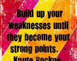 Build up your weaknesses until they become your strong points